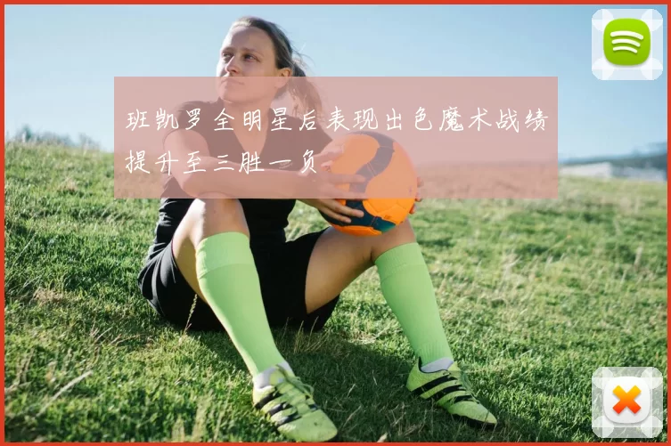 班凯罗全明星后表现出色魔术战绩提升至三胜一负