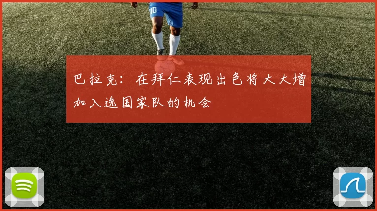 巴拉克：在拜仁表现出色将大大增加入选国家队的机会