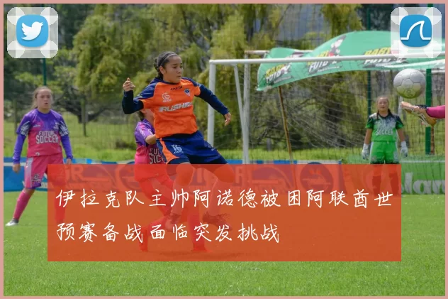 伊拉克队主帅阿诺德被困阿联酋世预赛备战面临突发挑战